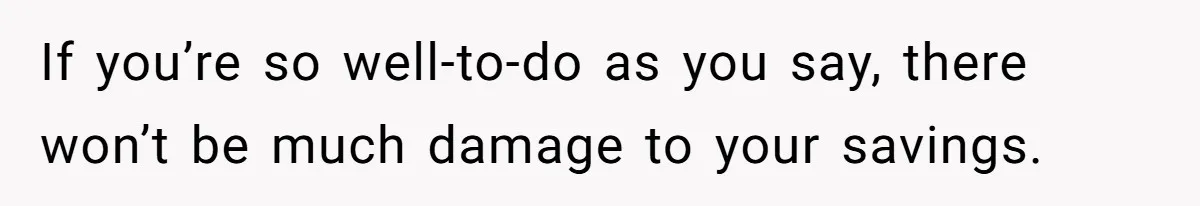 Man Rejects Ex-Wife’s Request for His Car To Help With Her Stress, Now She’s Questioning His Love For Their Kids If you’re so well-to-do as you say, there won’t be much damage to your savings.