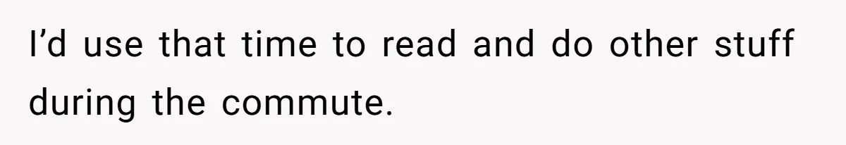 Man Rejects Ex-Wife’s Request for His Car To Help With Her Stress, Now She’s Questioning His Love For Their Kids I’d use that time to read and do other stuff during the commute.