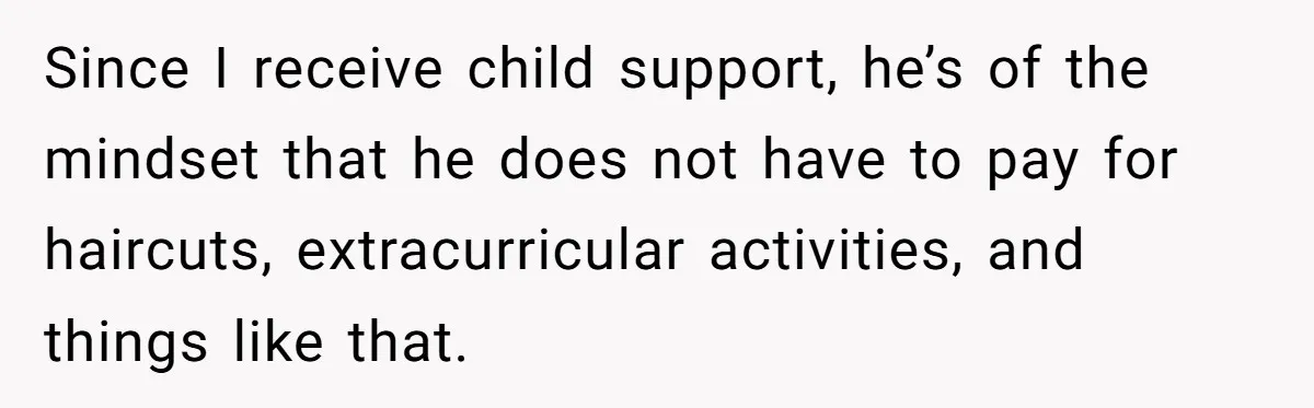 Man Rejects Ex-Wife’s Request for His Car To Help With Her Stress, Now She’s Questioning His Love For Their Kids Since I receive child support, he’s of the mindset that he does not have to pay for haircuts, extracurricular activities, and things like that.