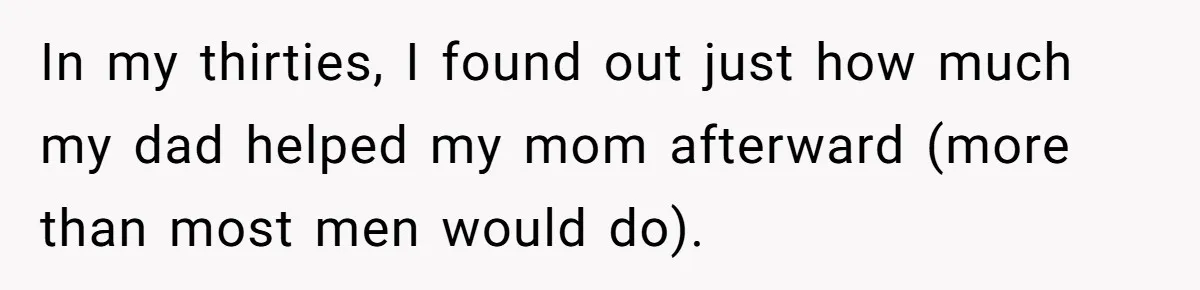 Man Rejects Ex-Wife’s Request for His Car To Help With Her Stress, Now She’s Questioning His Love For Their Kids In my thirties, I found out just how much my dad helped my mom afterward (more than most men would do).