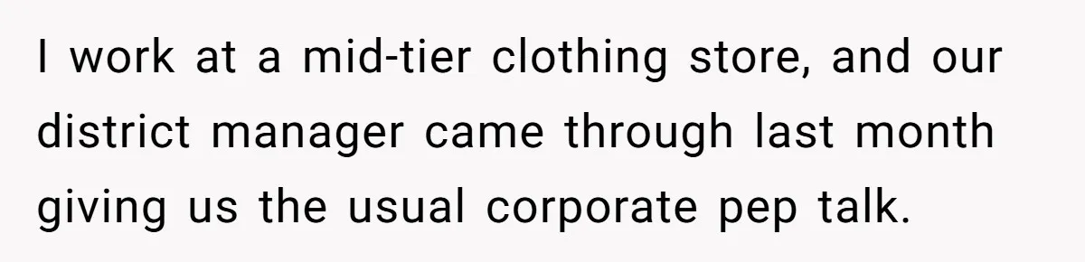 I work at a mid-tier clothing store, and our district manager came through last month giving us the usual corporate pep talk.