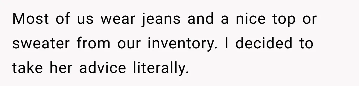 Most of us wear jeans and a nice top or sweater from our inventory. I decided to take her advice literally.