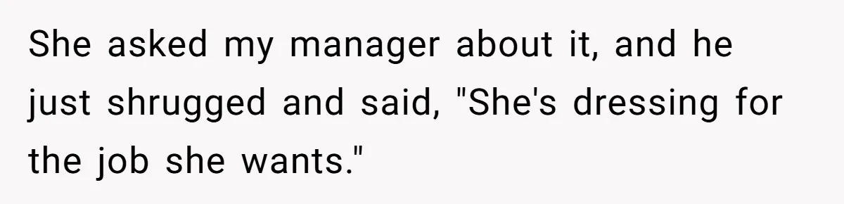 She asked my manager about it, and he just shrugged and said, "She's dressing for the job she wants."
