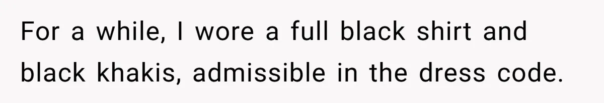 For a while, I wore a full black shirt and black khakis, admissible in the dress code.