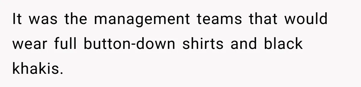 It was the management teams that would wear full button-down shirts and black khakis.