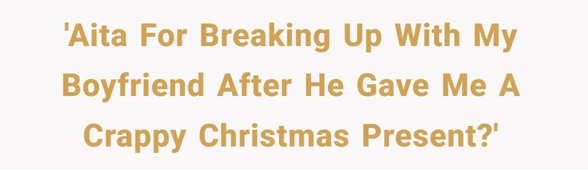 'AITA for breaking up with my boyfriend after he gave me a crappy Christmas present?'