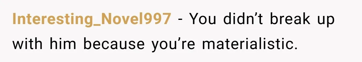 Interesting_Novel997 − You didn’t break up with him because you’re materialistic.