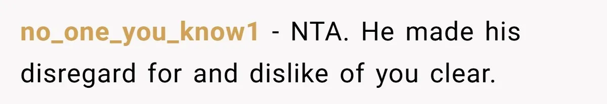 no_one_you_know1 − NTA. He made his disregard for and dislike of you clear.