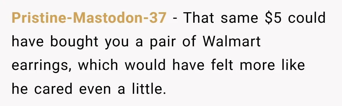 Pristine-Mastodon-37 − That same $5 could have bought you a pair of Walmart earrings, which would have felt more like he cared even a little.