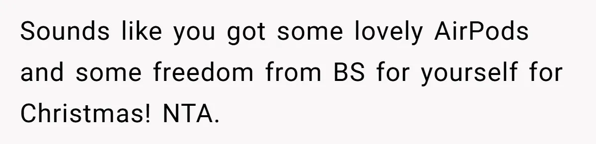 Sounds like you got some lovely AirPods and some freedom from BS for yourself for Christmas! NTA.