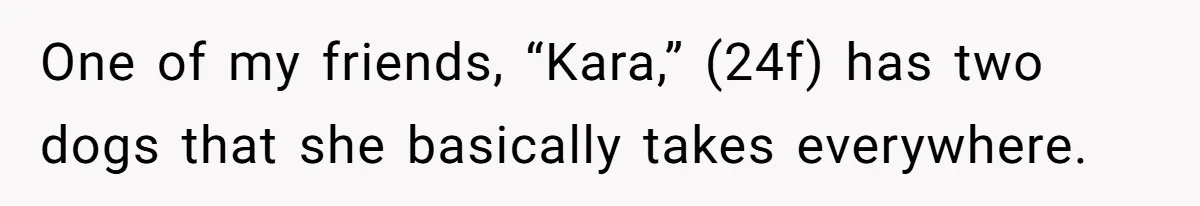 One of my friends, “Kara,” (24f) has two dogs that she basically takes everywhere.