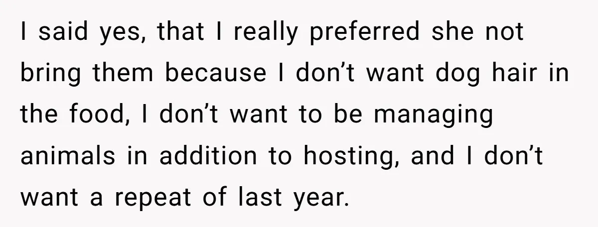 I said yes, that I really preferred she not bring them because I don’t want dog hair in the food, I don’t want to be managing animals in addition to...