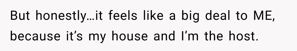But honestly…it feels like a big deal to ME, because it’s my house and I’m the host.