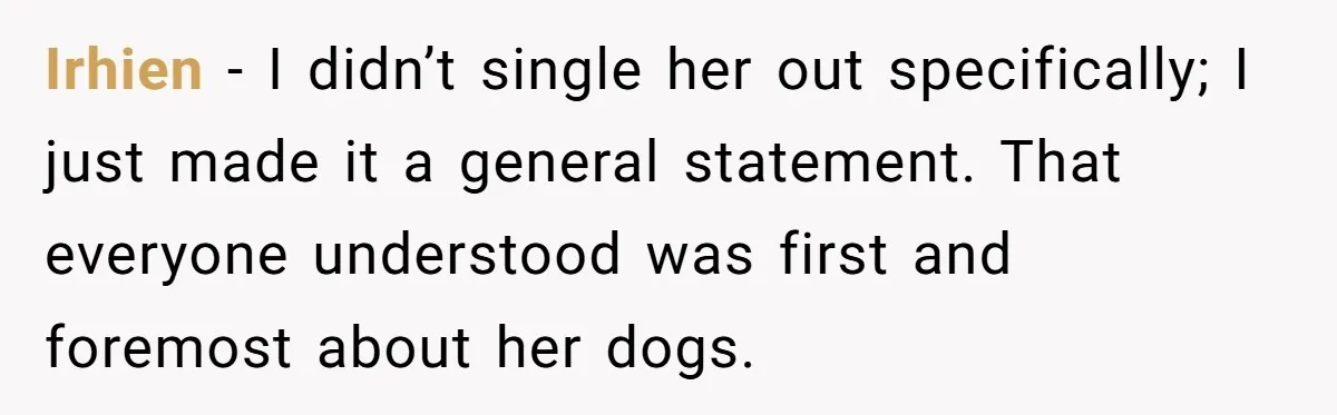 Irhien − I didn’t single her out specifically; I just made it a general statement. That everyone understood was first and foremost about her dogs.