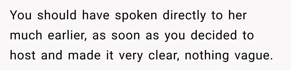 You should have spoken directly to her much earlier, as soon as you decided to host and made it very clear, nothing vague.