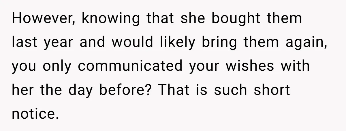 However, knowing that she bought them last year and would likely bring them again, you only communicated your wishes with her the day before? That is such short notice.