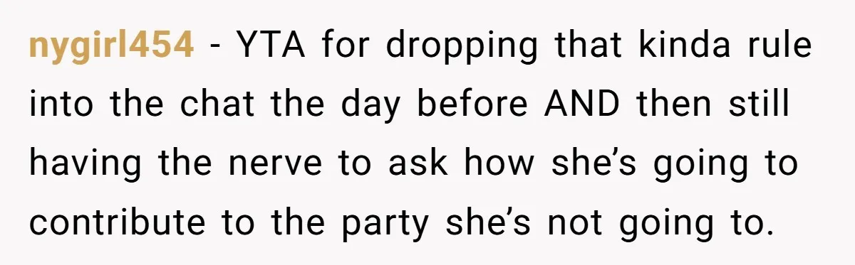 nygirl454 − YTA for dropping that kinda rule into the chat the day before AND then still having the nerve to ask how she’s going to contribute to the party...