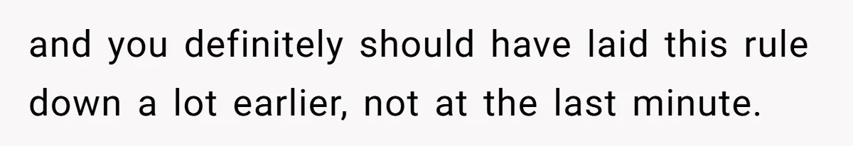 and you definitely should have laid this rule down a lot earlier, not at the last minute.