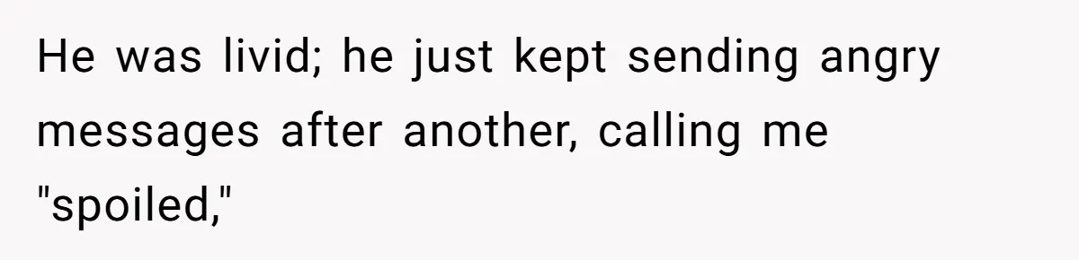 He was livid; he just kept sending angry messages after another, calling me "spoiled,"