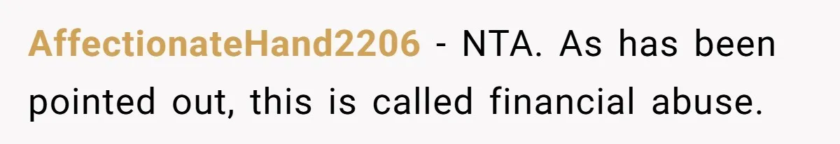 AffectionateHand2206 − NTA. As has been pointed out, this is called financial abuse.