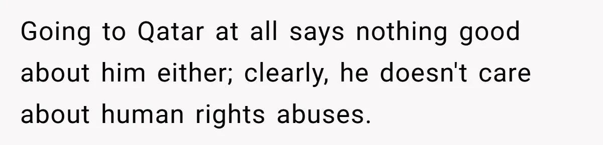 Going to Qatar at all says nothing good about him either; clearly, he doesn't care about human rights abuses.
