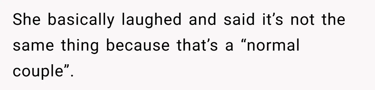 She basically laughed and said it’s not the same thing because that’s a “normal couple”.