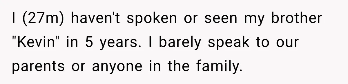 I (27m) haven't spoken or seen my brother "Kevin" in 5 years. I barely speak to our parents or anyone in the family.