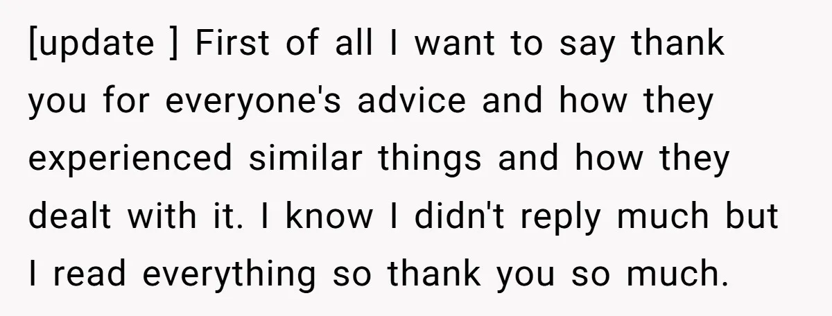 [update ] First of all I want to say thank you for everyone's advice and how they experienced similar things and how they dealt with it. I know I didn't...