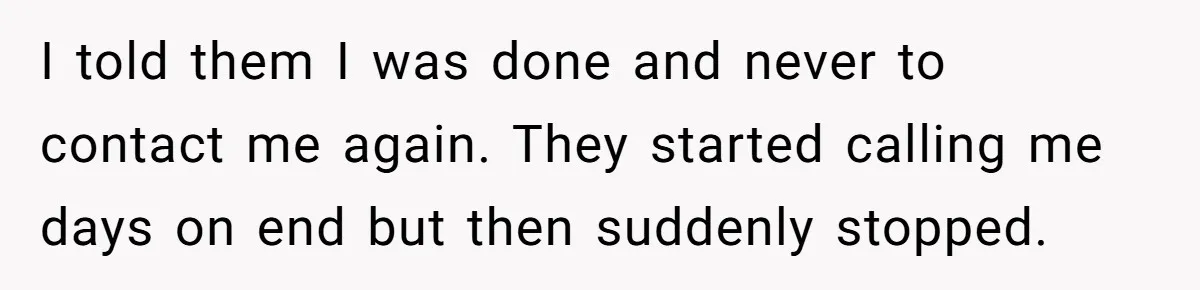 I told them I was done and never to contact me again. They started calling me days on end but then suddenly stopped.