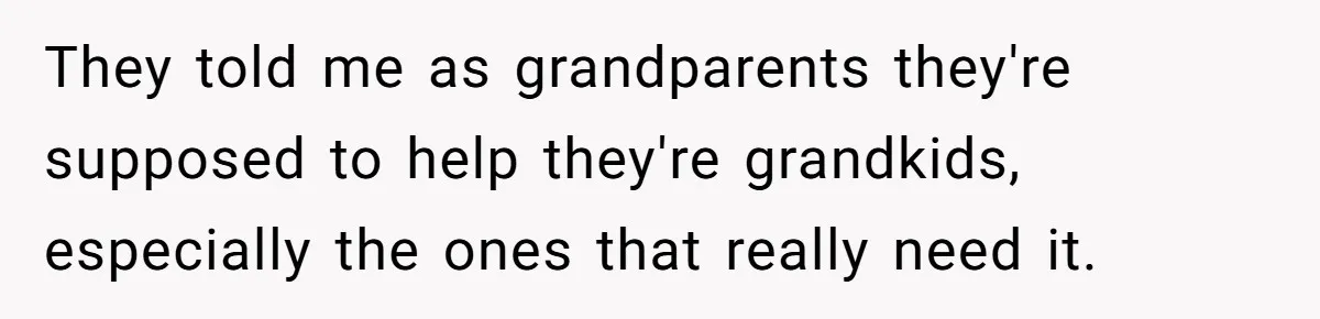 They told me as grandparents they're supposed to help they're grandkids, especially the ones that really need it.