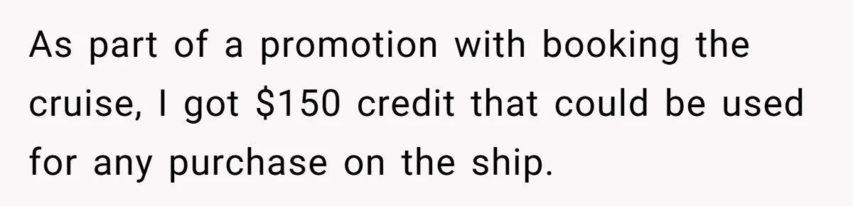 As part of a promotion with booking the cruise, I got $150 credit that could be used for any purchase on the ship.