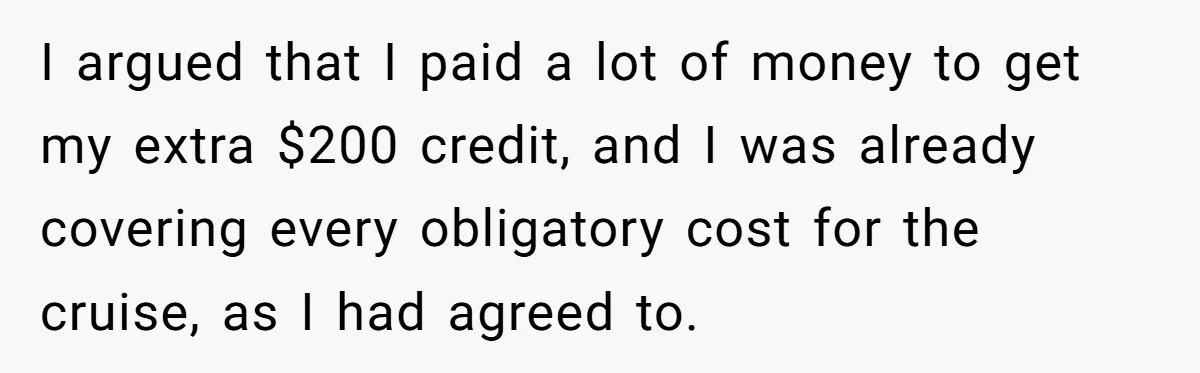 I argued that I paid a lot of money to get my extra $200 credit, and I was already covering every obligatory cost for the cruise, as I had agreed...