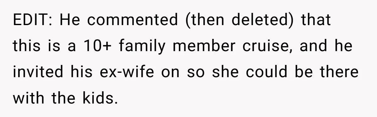 EDIT: He commented (then deleted) that this is a 10+ family member cruise, and he invited his ex-wife on so she could be there with the kids.