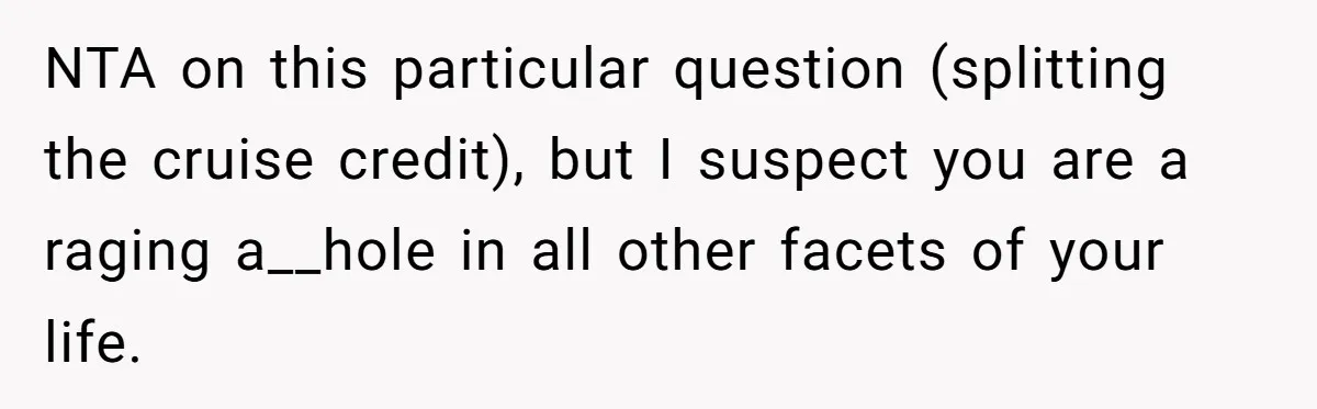 NTA on this particular question (splitting the cruise credit), but I suspect you are a raging a__hole in all other facets of your life.