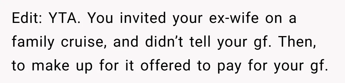 Edit: YTA. You invited your ex-wife on a family cruise, and didn’t tell your gf. Then, to make up for it offered to pay for your gf.