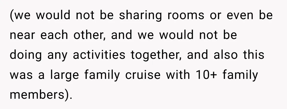 (we would not be sharing rooms or even be near each other, and we would not be doing any activities together, and also this was a large family cruise with...