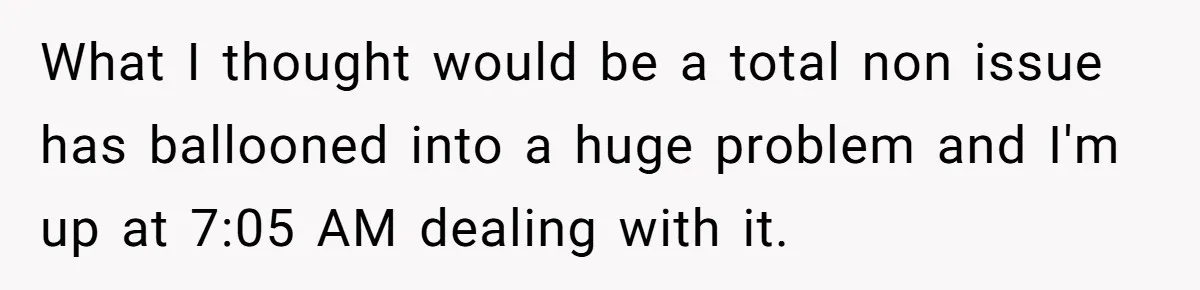 What I thought would be a total non issue has ballooned into a huge problem and I'm up at 7:05 AM dealing with it.