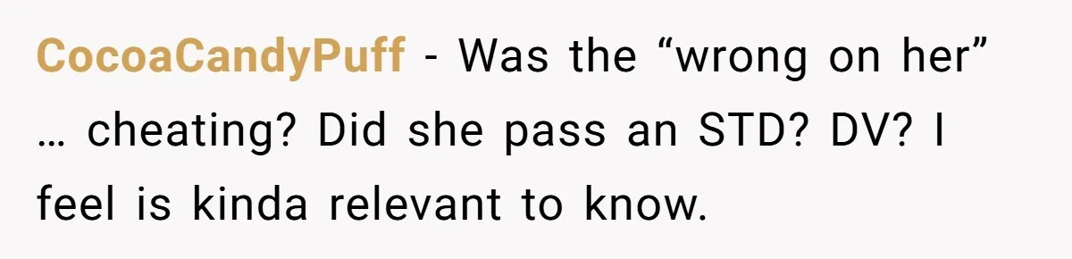 CocoaCandyPuff − Was the “wrong on her” … cheating? Did she pass an STD? DV? I feel is kinda relevant to know.