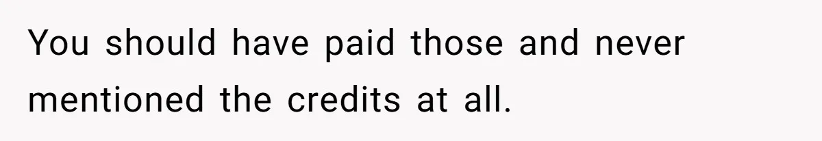 You should have paid those and never mentioned the credits at all.