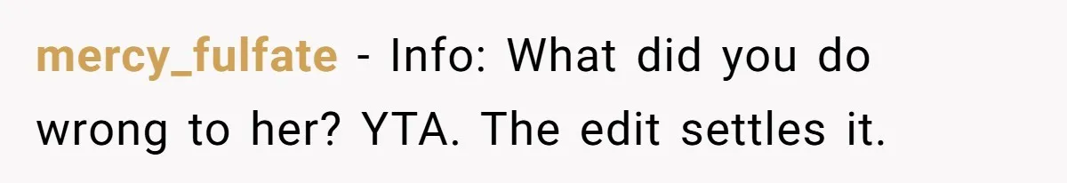mercy_fulfate − Info: What did you do wrong to her? YTA. The edit settles it.