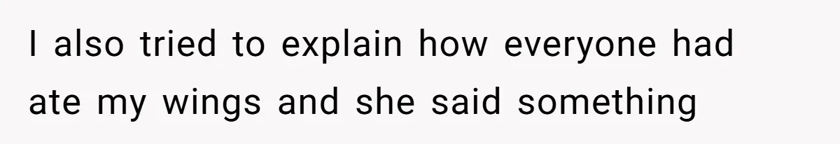 I also tried to explain how everyone had ate my wings and she said something
