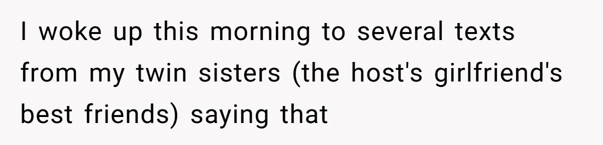 I woke up this morning to several texts from my twin sisters (the host's girlfriend's best friends) saying that