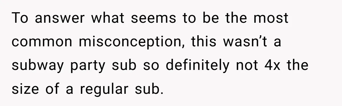 To answer what seems to be the most common misconception, this wasn’t a subway party sub so definitely not 4x the size of a regular sub.