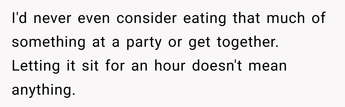 I'd never even consider eating that much of something at a party or get together. Letting it sit for an hour doesn't mean anything.