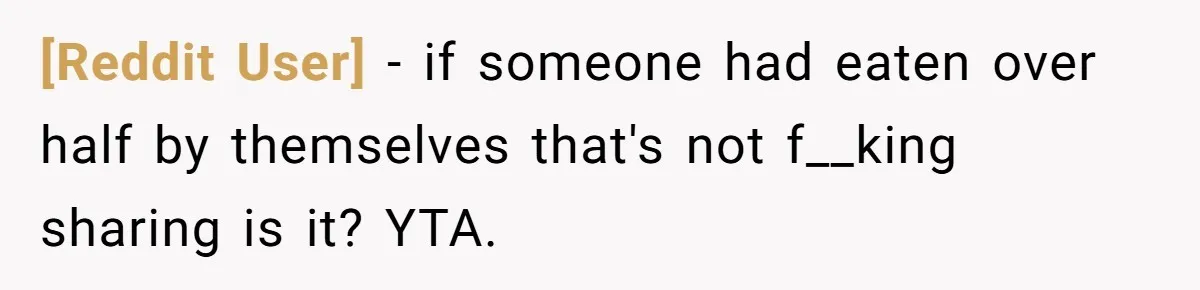[Reddit User] − if someone had eaten over half by themselves that's not f__king sharing is it? YTA.
