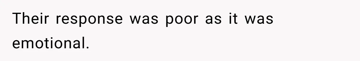 Their response was poor as it was emotional.