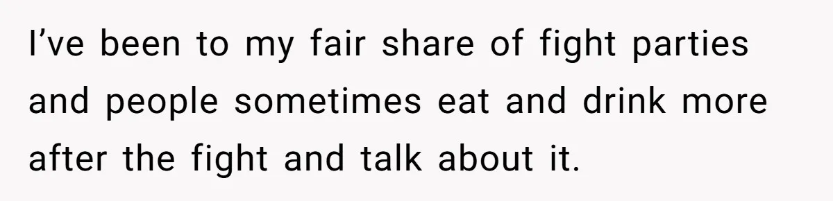 I’ve been to my fair share of fight parties and people sometimes eat and drink more after the fight and talk about it.
