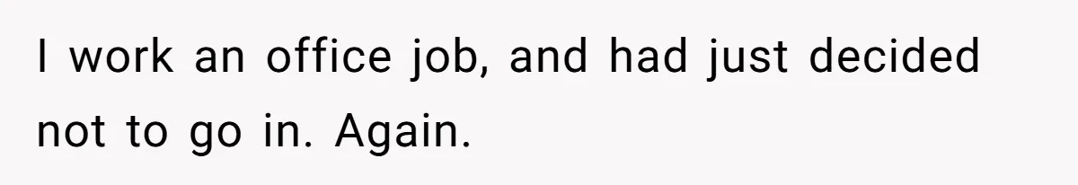 I work an office job, and had just decided not to go in. Again.