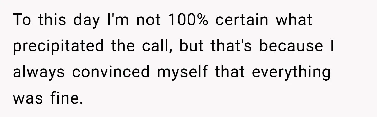 To this day I'm not 100% certain what precipitated the call, but that's because I always convinced myself that everything was fine.