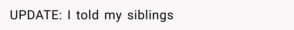 UPDATE: I told my siblings